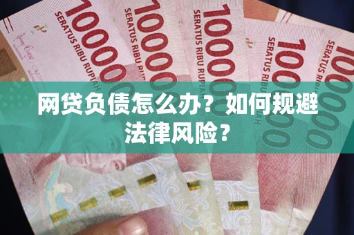 武汉网贷负债怎么办？如何规避法律风险？