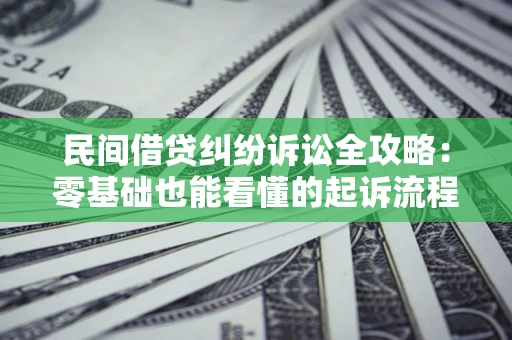 武汉民间借贷纠纷诉讼全攻略:零基础也能看懂的起诉流程与证据整理指南 武汉民间借贷纠纷诉讼全攻略:零基础也能看懂的起诉流程与证据整理指南