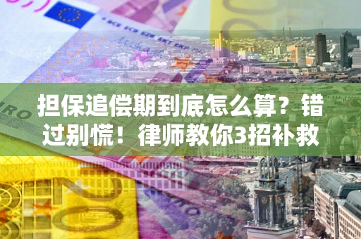 武汉担保追偿期到底怎么算？错过别慌！律师教你3招补救