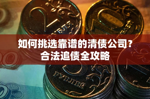 武汉如何挑选靠谱的清债公司？合法追债全攻略