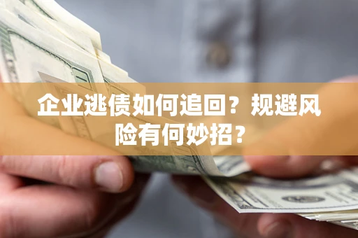 武汉企业逃债如何追回？规避风险有何妙招？
