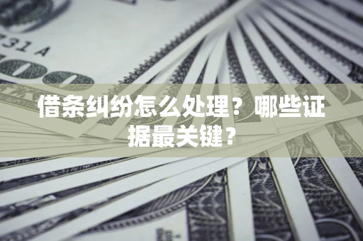 武汉借条纠纷怎么处理？哪些证据最关键？