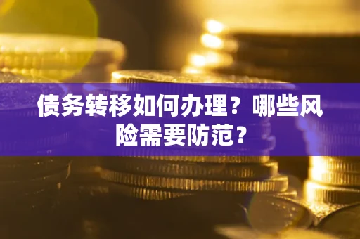 武汉债务转移如何办理？哪些风险需要防范？