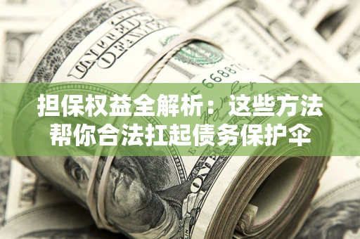 武汉担保权益全解析：这些方法帮你合法扛起债务保护伞