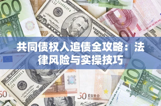 武汉共同债权人追债全攻略：法律风险与实操技巧