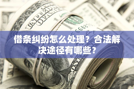 武汉借条纠纷怎么处理？合法解决途径有哪些？