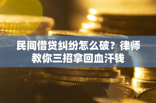 武汉民间借贷纠纷怎么破？律师教你三招拿回血汗钱