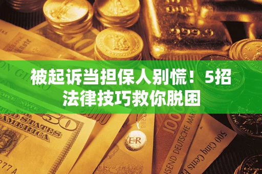 武汉被起诉当担保人别慌！5招法律技巧救你脱困