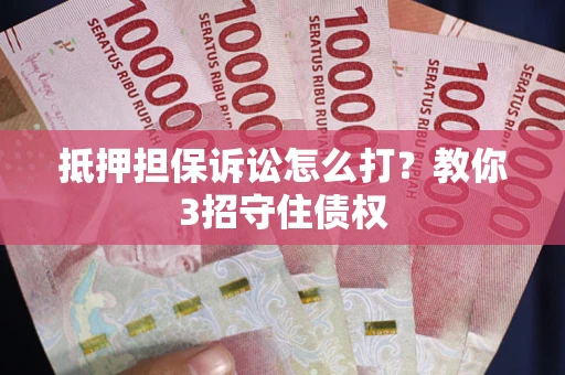 武汉抵押担保诉讼怎么打？教你3招守住债权
