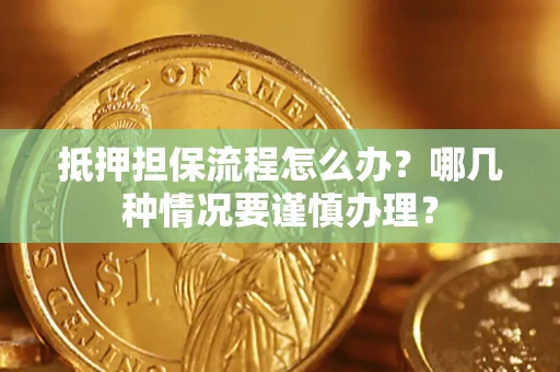 武汉抵押担保流程怎么办？哪几种情况要谨慎办理？