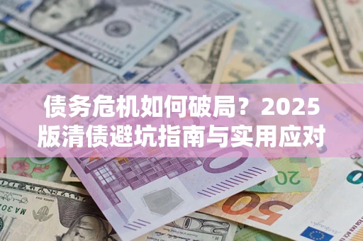 武汉债务危机如何破局？2025版清债避坑指南与实用应对策略