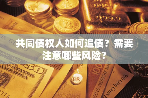 武汉共同债权人如何追债？需要注意哪些风险？