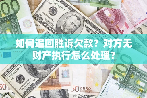 武汉如何追回胜诉欠款？对方无财产执行怎么处理？