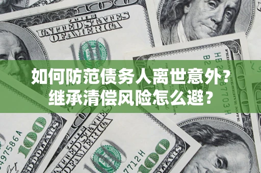 武汉如何防范债务人离世意外？继承清偿风险怎么避？