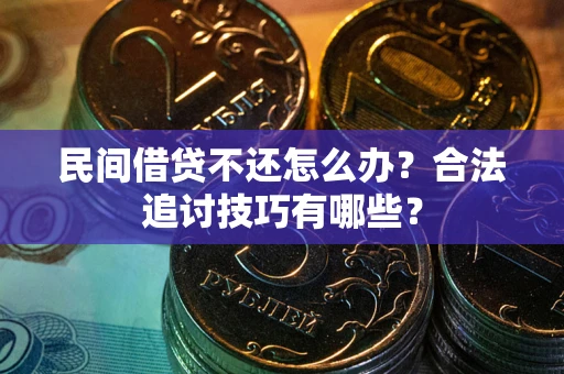 武汉民间借贷不还怎么办？合法追讨技巧有哪些？