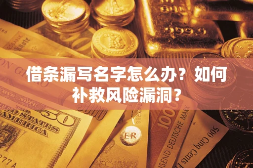 武汉借条漏写名字怎么办？如何补救风险漏洞？