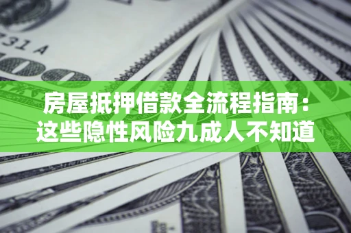 武汉房屋抵押借款全流程指南：这些隐性风险九成人不知道