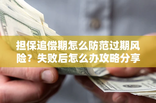 武汉担保追偿期怎么防范过期风险？失败后怎么办攻略分享