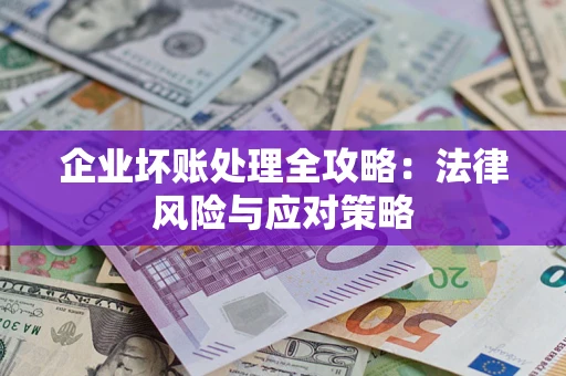 武汉企业坏账处理全攻略：法律风险与应对策略