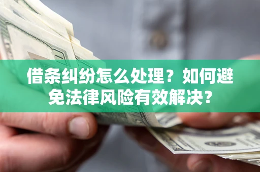 武汉借条纠纷怎么处理？如何避免法律风险有效解决？