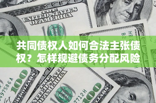武汉共同债权人如何合法主张债权？怎样规避债务分配风险？