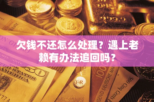 武汉欠钱不还怎么处理？遇上老赖有办法追回吗？