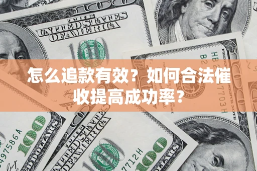 武汉怎么追款有效？如何合法催收提高成功率？