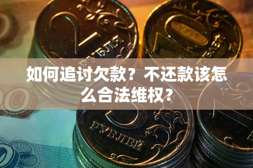 武汉如何追讨欠款？不还款该怎么合法维权？