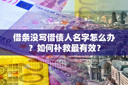 武汉借条没写借债人名字怎么办？如何补救最有效？