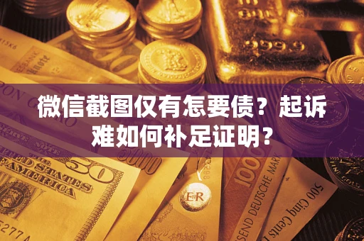 武汉微信截图仅有怎要债？起诉难如何补足证明？