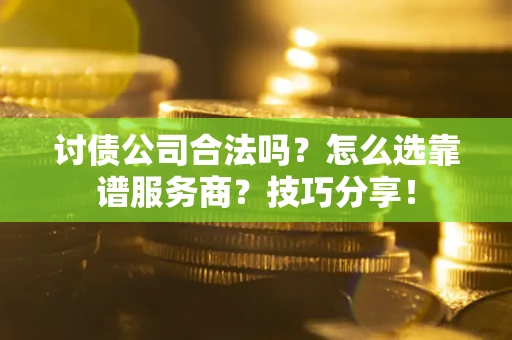 武汉讨债公司合法吗？怎么选靠谱服务商？技巧分享！