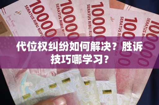 武汉代位权纠纷如何解决？胜诉技巧哪学习？
