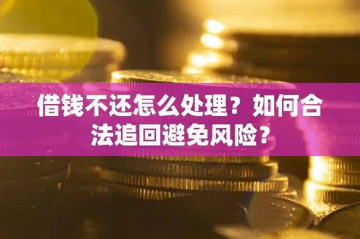 武汉借钱不还怎么处理？如何合法追回避免风险？