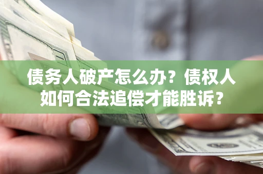 武汉债务人破产怎么办？债权人如何合法追偿才能胜诉？