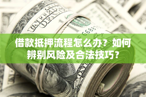 武汉借款抵押流程怎么办？如何辨别风险及合法技巧？
