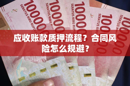 武汉应收账款质押流程？合同风险怎么规避？