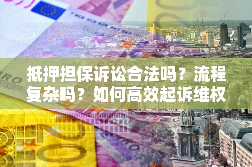武汉抵押担保诉讼合法吗？流程复杂吗？如何高效起诉维权？