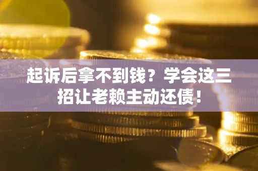 武汉起诉后拿不到钱？学会这三招让老赖主动还债！