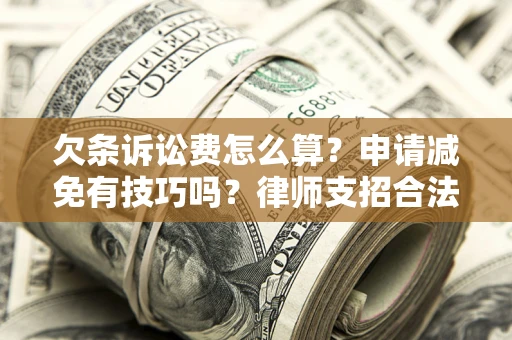 武汉欠条诉讼费怎么算？申请减免有技巧吗？律师支招合法省钱