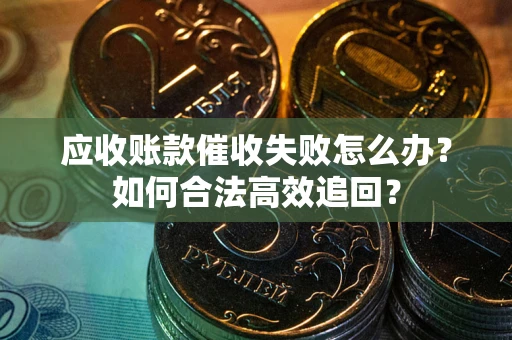 武汉应收账款催收失败怎么办？如何合法高效追回？