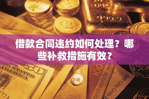 武汉借款合同违约如何处理？哪些补救措施有效？