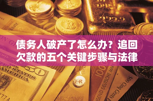 武汉债务人破产了怎么办？追回欠款的五个关键步骤与法律策略