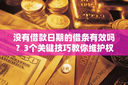 武汉没有借款日期的借条有效吗？3个关键技巧教你维护权益