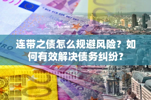 武汉连带之债怎么规避风险？如何有效解决债务纠纷？