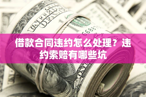 武汉借款合同违约怎么处理？违约索赔有哪些坑