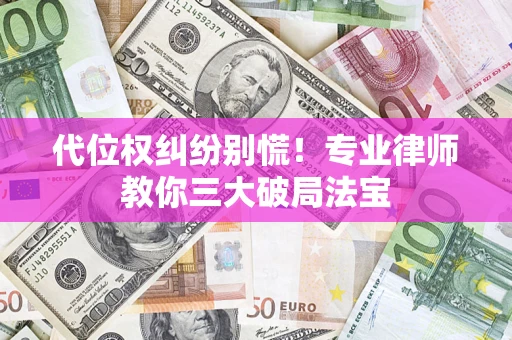武汉代位权纠纷别慌！专业律师教你三大破局法宝