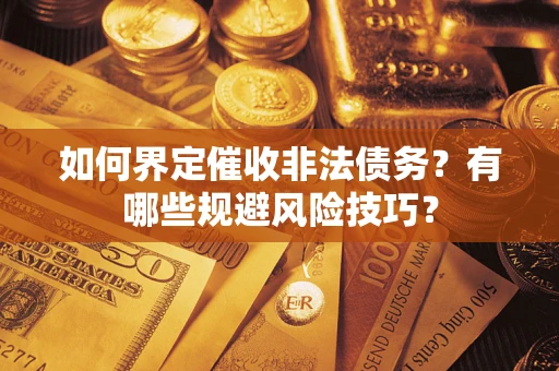 武汉如何界定催收非法债务？有哪些规避风险技巧？