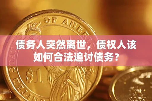 武汉债务人突然离世，债权人该如何合法追讨债务？