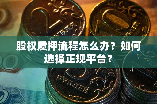 武汉股权质押流程怎么办？如何选择正规平台？