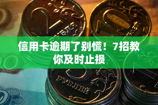 武汉信用卡逾期了别慌！7招教你及时止损